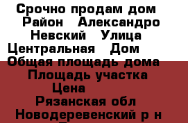 Срочно продам дом › Район ­ Александро-Невский › Улица ­ Центральная › Дом ­ 52 › Общая площадь дома ­ 52 › Площадь участка ­ 800 › Цена ­ 750 000 - Рязанская обл., Новодеревенский р-н, Ленино с. Недвижимость » Дома, коттеджи, дачи продажа   